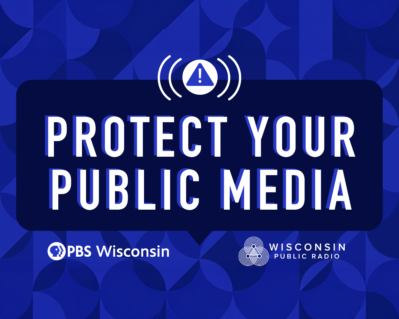 A graphic with the message Protect Your Public Media above the PBS Wisconsin and Wisconsin Public Radio logos on a blue patterned background.